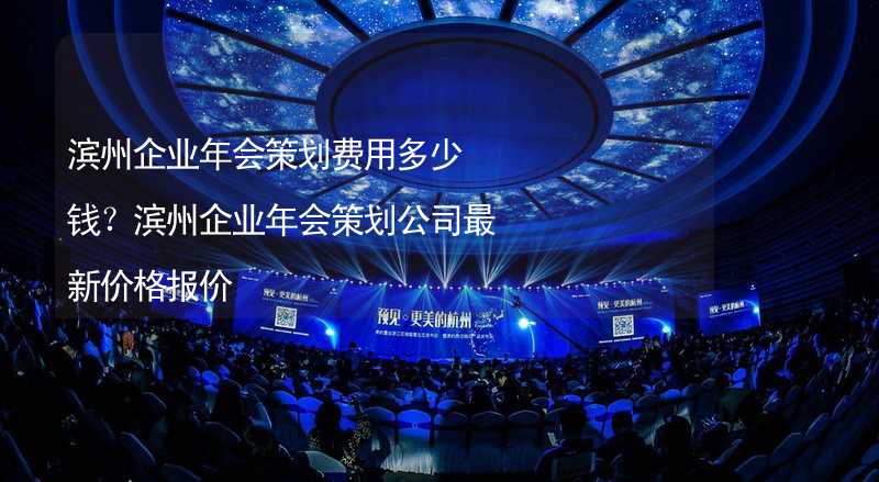 滨州企业年会策划费用多少钱？滨州企业年会策划公司最新价格报价_1