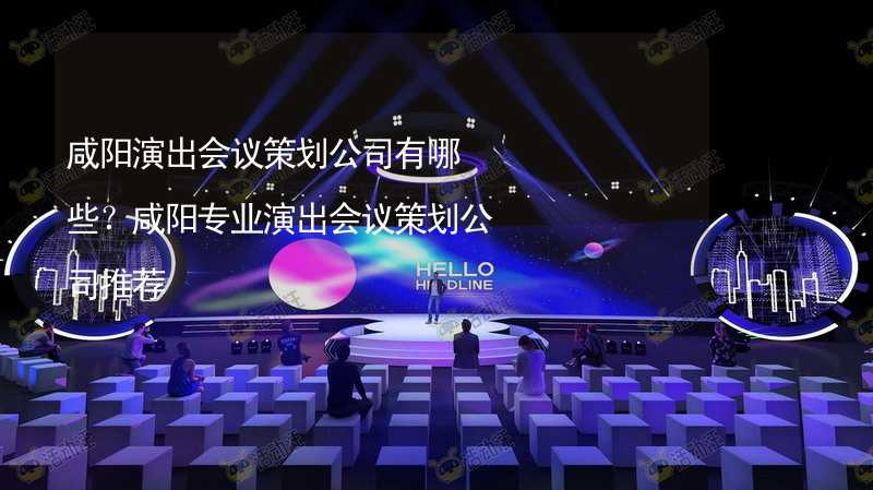 咸阳演出会议策划公司有哪些？咸阳专业演出会议策划公司推荐_1