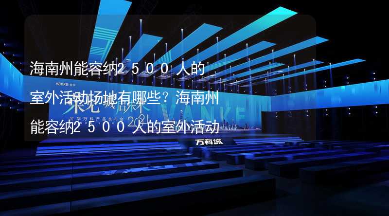 海南州能容纳2500人的室外活动场地有哪些？海南州能容纳2500人的室外活动场地推荐_1