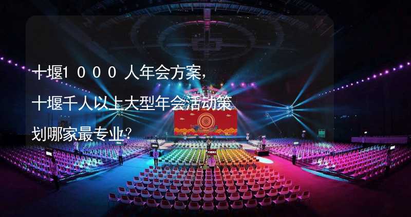 十堰1000人年会方案，十堰千人以上大型年会活动策划哪家最专业？_2