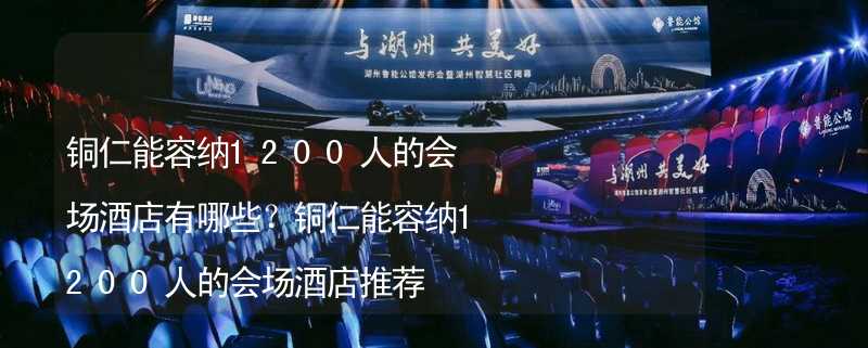 铜仁能容纳1200人的会场酒店有哪些？铜仁能容纳1200人的会场酒店推荐_2