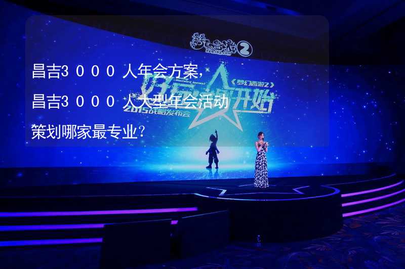 昌吉3000人年会方案，昌吉3000人大型年会活动策划哪家最专业？_1