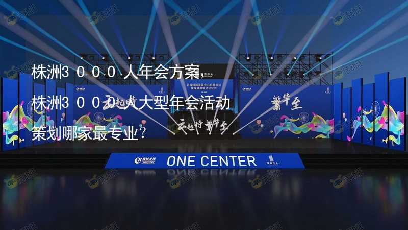 株洲3000人年会方案，株洲3000人大型年会活动策划哪家最专业？_1