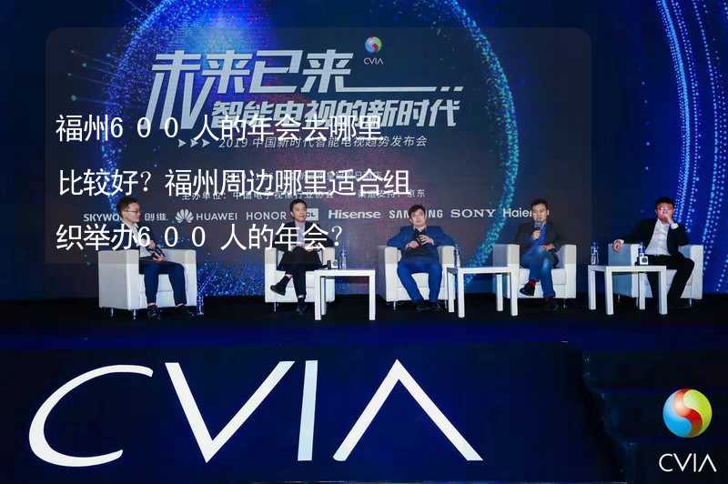 福州600人的年会去哪里比较好？福州周边哪里适合组织举办600人的年会？_1