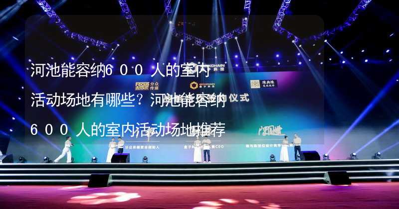 河池能容纳600人的室内活动场地有哪些？河池能容纳600人的室内活动场地推荐_1