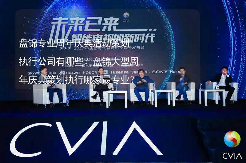 盘锦专业周年庆典活动策划执行公司有哪些？盘锦大型周年庆典策划执行哪家最专业？_2