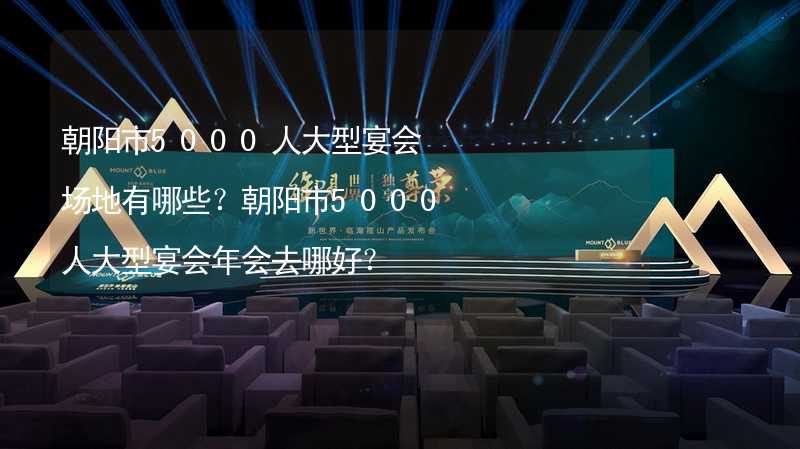 朝阳市5000人大型宴会场地有哪些？朝阳市5000人大型宴会年会去哪好？_2