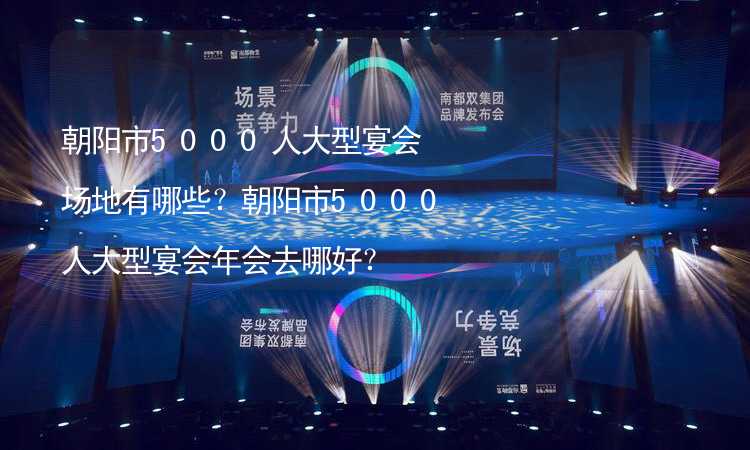 朝阳市5000人大型宴会场地有哪些？朝阳市5000人大型宴会年会去哪好？_1