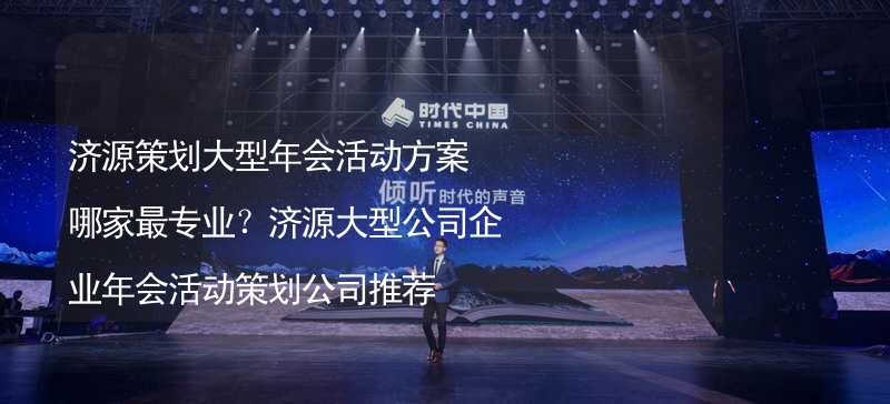 济源策划大型年会活动方案哪家最专业？济源大型公司企业年会活动策划公司推荐_1