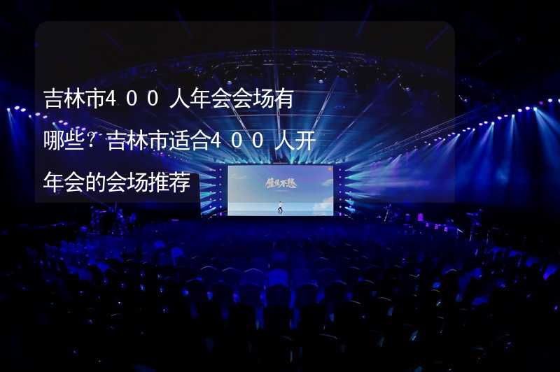 吉林市400人年会会场有哪些？吉林市适合400人开年会的会场推荐_2