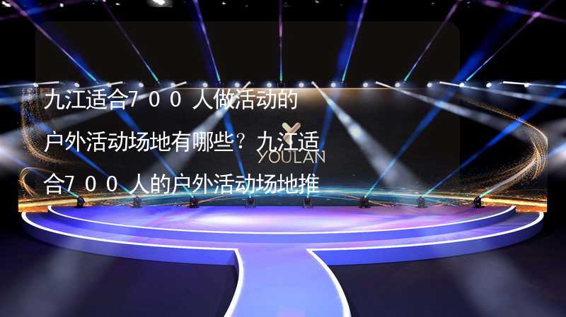 九江适合700人做活动的户外活动场地有哪些？九江适合700人的户外活动场地推荐_1