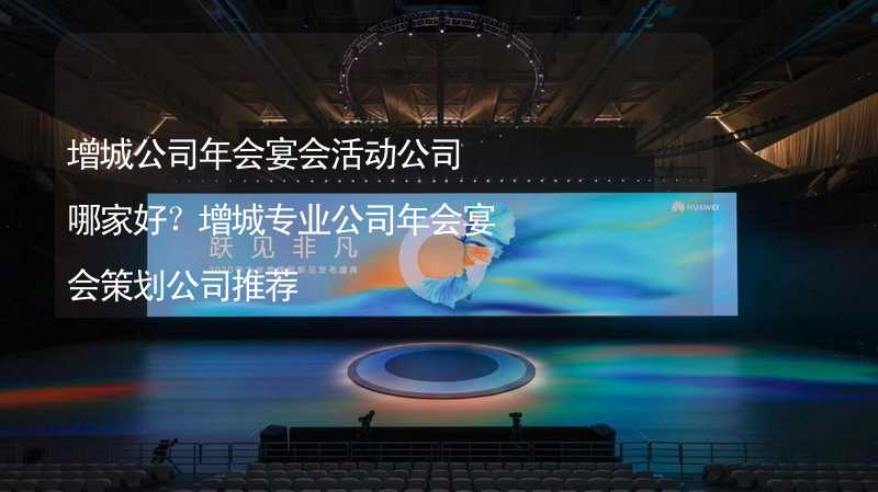 增城公司年会宴会活动公司哪家好？增城专业公司年会宴会策划公司推荐_2