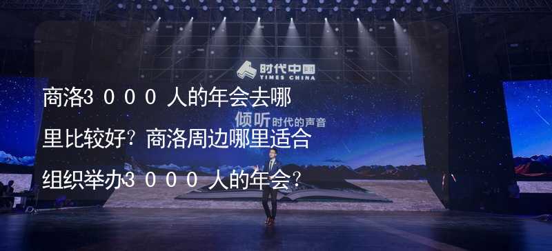 商洛3000人的年会去哪里比较好？商洛周边哪里适合组织举办3000人的年会？_2