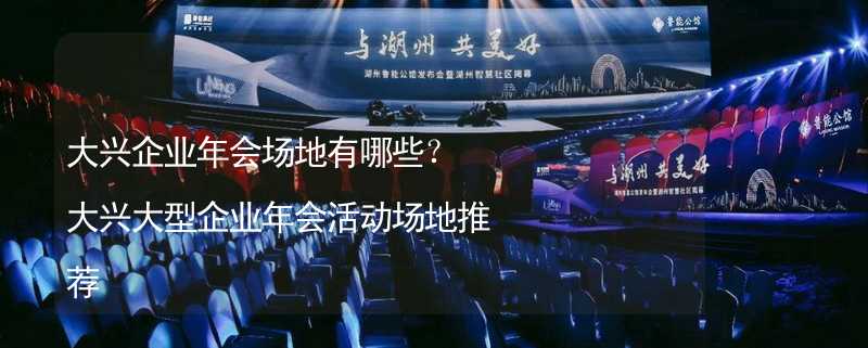 大興企業(yè)年會場地有哪些？大興大型企業(yè)年會活動場地推薦_2