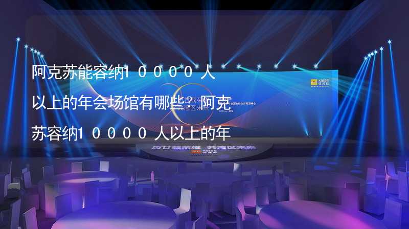 阿克苏能容纳10000人以上的年会场馆有哪些？阿克苏容纳10000人以上的年会场馆推荐_2