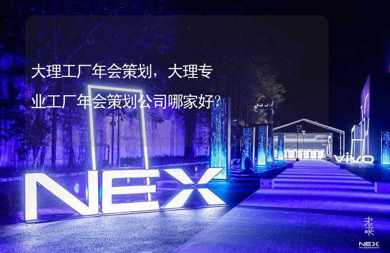 大理工厂年会策划，大理专业工厂年会策划公司哪家好？_2