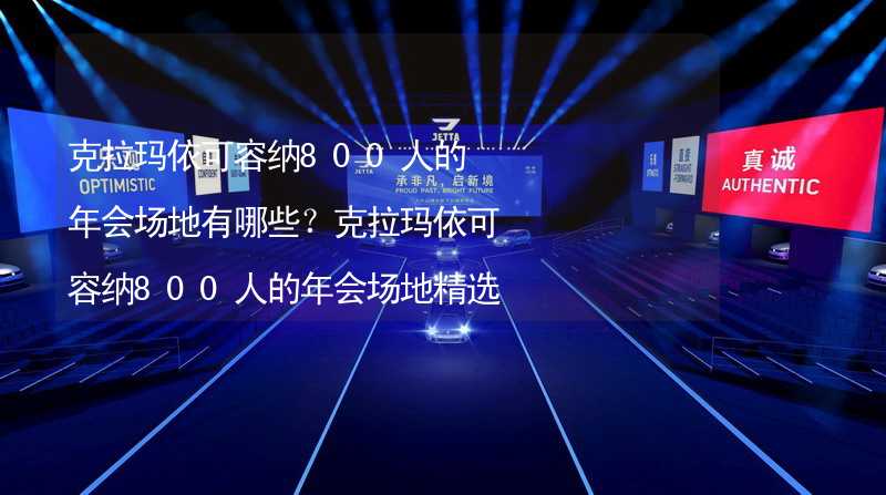 克拉玛依可容纳800人的年会场地有哪些？克拉玛依可容纳800人的年会场地精选_1