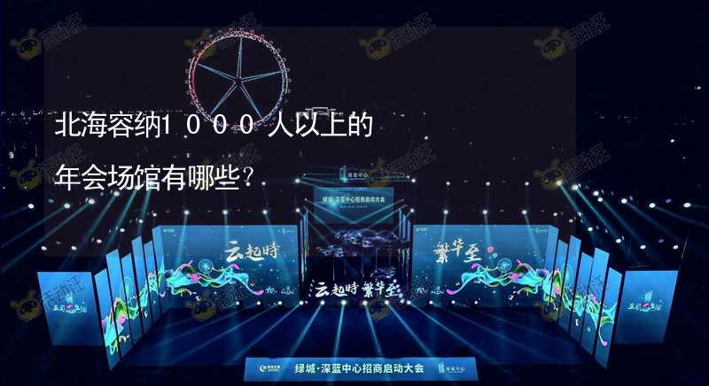 北海容纳1000人以上的年会场馆有哪些？_2