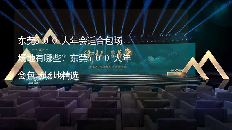 东莞500人年会适合包场场地有哪些？东莞500人年会包场场地精选_2