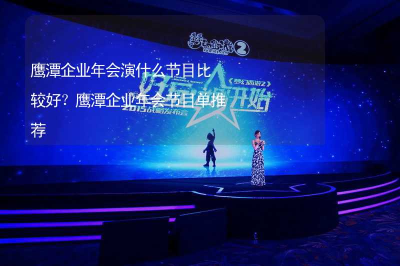 鹰潭企业年会演什么节目比较好？鹰潭企业年会节目单推荐_2