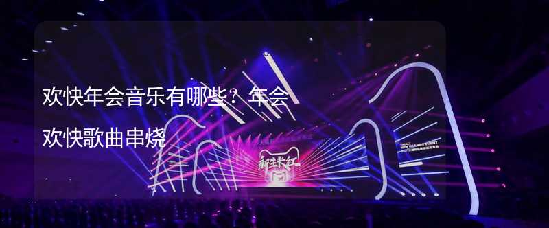 欢快年会音乐有哪些？年会欢快歌曲串烧_1