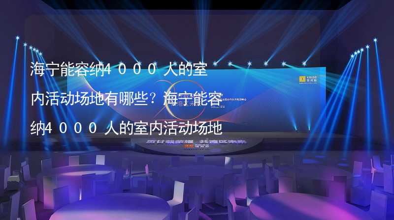 海寧能容納4000人的室內(nèi)活動場地有哪些？海寧能容納4000人的室內(nèi)活動場地推薦_2