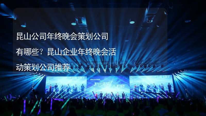 昆山公司年终晚会策划公司有哪些？昆山企业年终晚会活动策划公司推荐_1