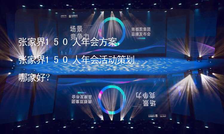 张家界150人年会方案，张家界150人年会活动策划哪家好？_1