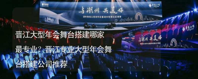 晋江大型年会舞台搭建哪家最专业？晋江专业大型年会舞台搭建公司推荐_1