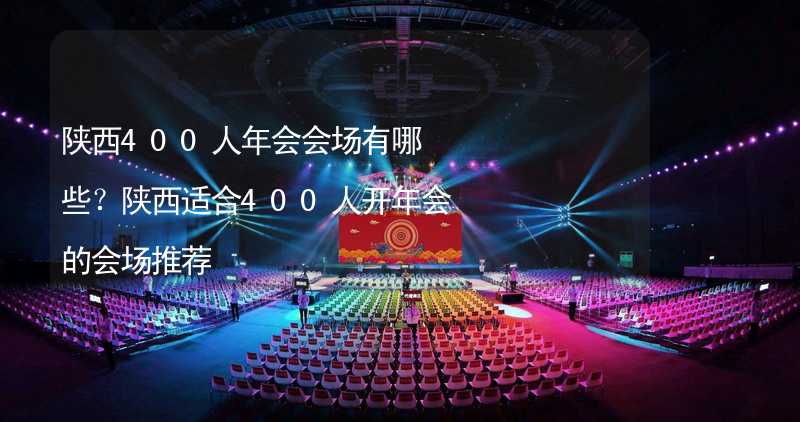 陕西400人年会会场有哪些？陕西适合400人开年会的会场推荐_2