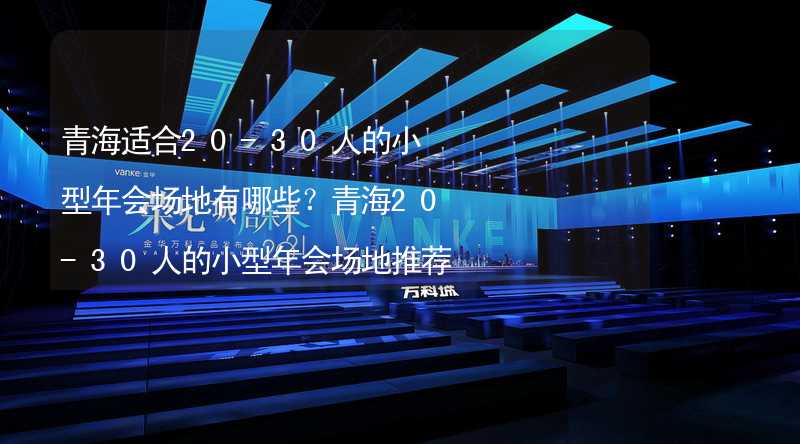 青海适合20-30人的小型年会场地有哪些？青海20-30人的小型年会场地推荐_2