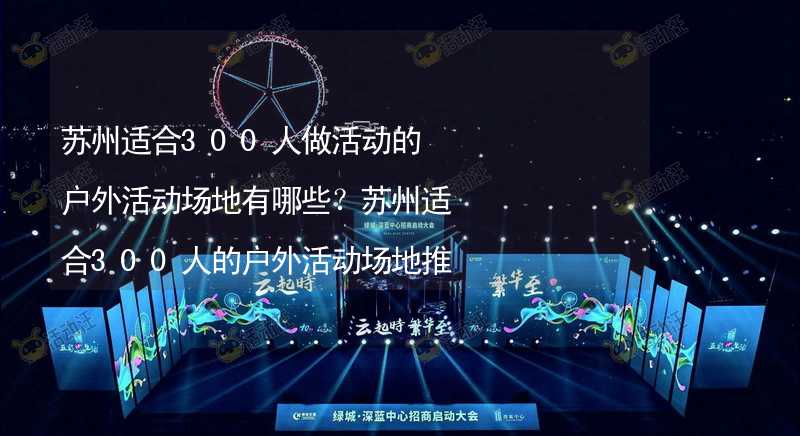 苏州适合300人做活动的户外活动场地有哪些？苏州适合300人的户外活动场地推荐_1