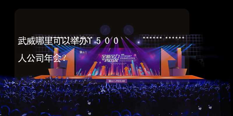 武威哪里可以举办1500人公司年会？_1