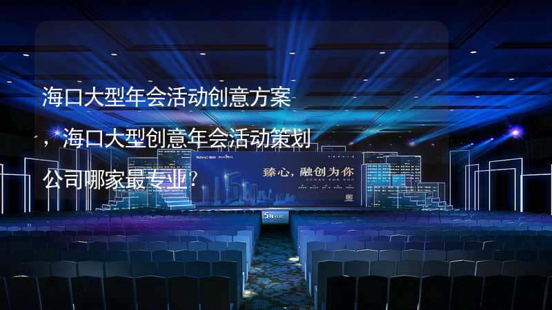 海口大型年会活动创意方案，海口大型创意年会活动策划公司哪家最专业？_1