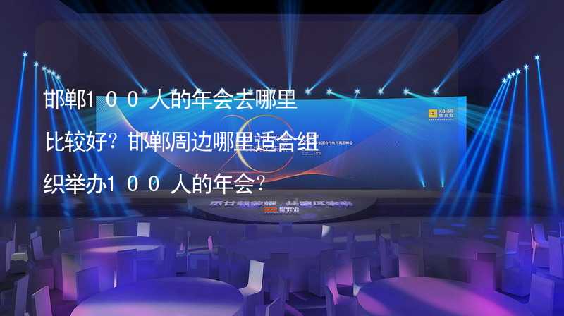 邯郸100人的年会去哪里比较好？邯郸周边哪里适合组织举办100人的年会？_2