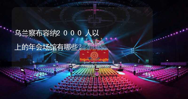 乌兰察布容纳2000人以上的年会场馆有哪些？_1