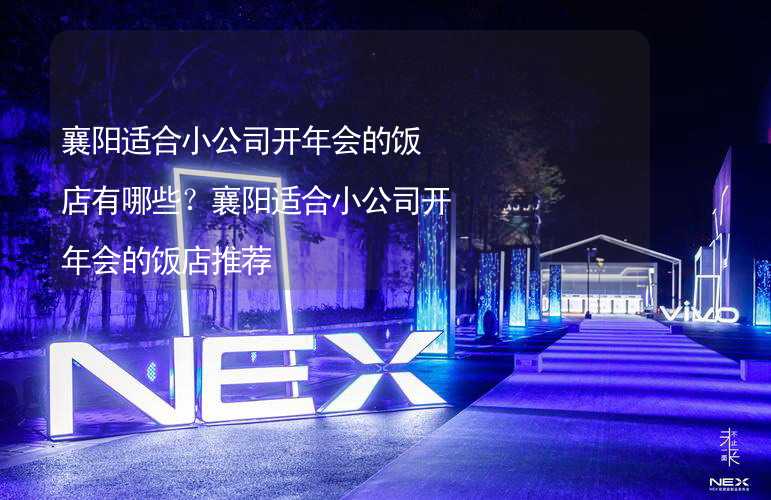 襄阳适合小公司开年会的饭店有哪些？襄阳适合小公司开年会的饭店推荐_1