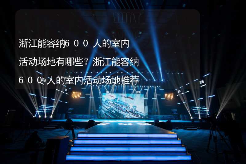 浙江能容纳600人的室内活动场地有哪些？浙江能容纳600人的室内活动场地推荐_2