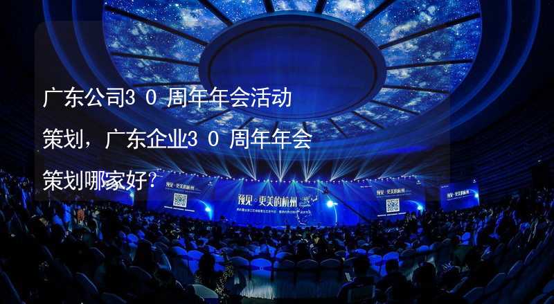 广东公司30周年年会活动策划，广东企业30周年年会策划哪家好？_1