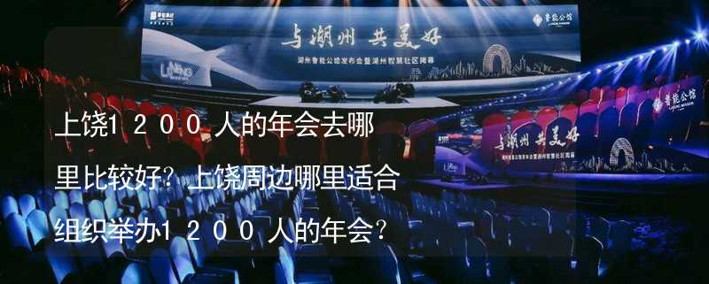 上饶1200人的年会去哪里比较好？上饶周边哪里适合组织举办1200人的年会？_2