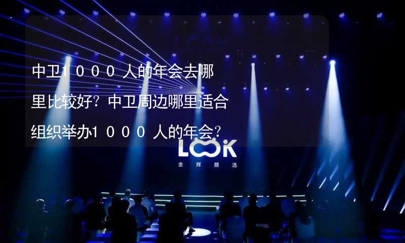 中卫1000人的年会去哪里比较好？中卫周边哪里适合组织举办1000人的年会？_2