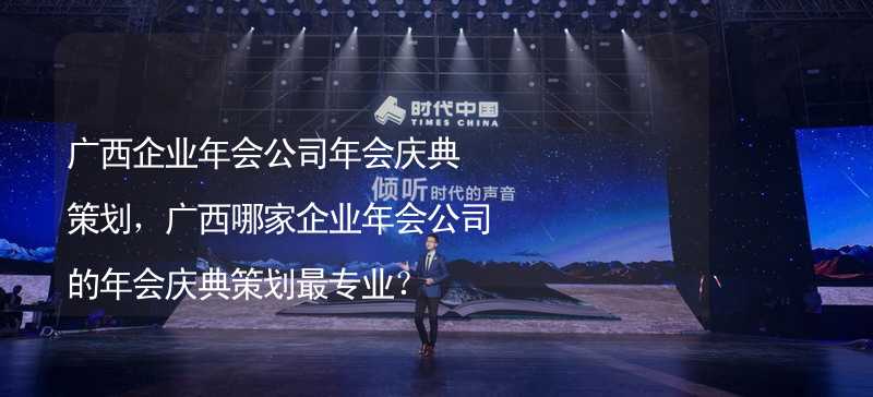 广西企业年会公司年会庆典策划，广西哪家企业年会公司的年会庆典策划最专业？_2