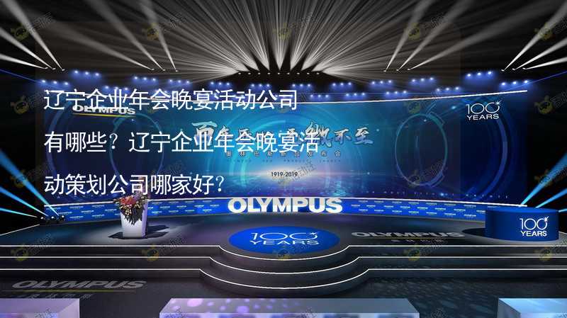 遼寧企業(yè)年會晚宴活動公司有哪些？遼寧企業(yè)年會晚宴活動策劃公司哪家好？_1