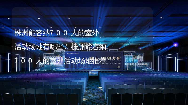 株洲能容納700人的室外活動場地有哪些？株洲能容納700人的室外活動場地推薦_2