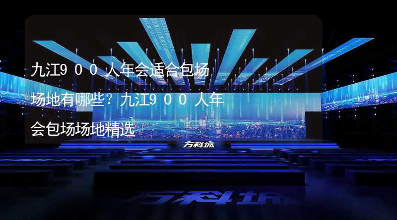 九江900人年会适合包场场地有哪些？九江900人年会包场场地精选_1