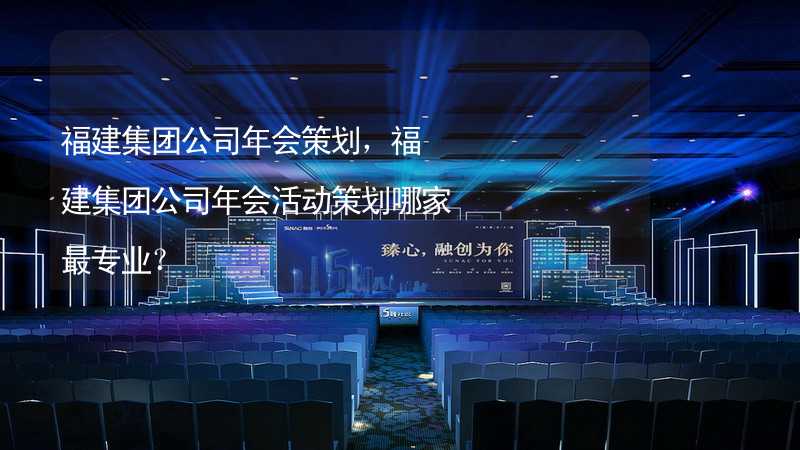 福建集团公司年会策划，福建集团公司年会活动策划哪家最专业？_1