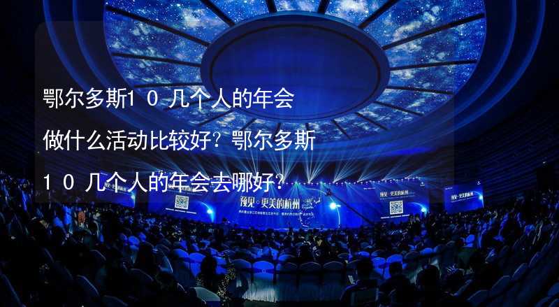 鄂尔多斯10几个人的年会做什么活动比较好？鄂尔多斯10几个人的年会去哪好？_1