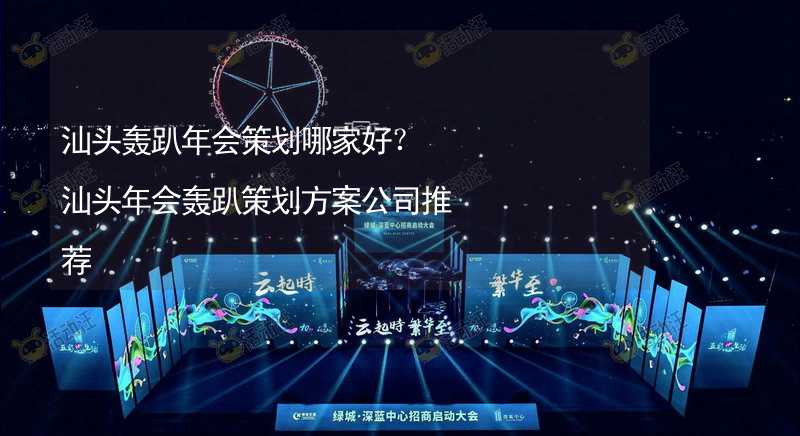 汕头轰趴年会策划哪家好？汕头年会轰趴策划方案公司推荐_2