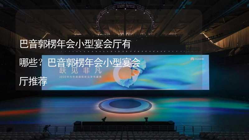 巴音郭楞年会小型宴会厅有哪些？巴音郭楞年会小型宴会厅推荐_1