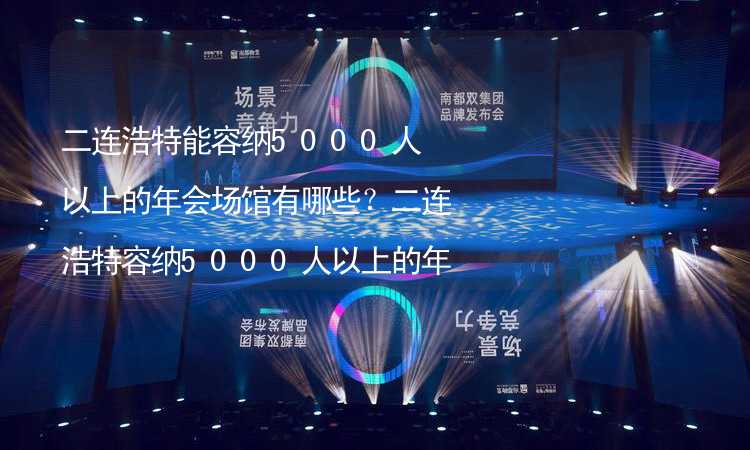 二连浩特能容纳5000人以上的年会场馆有哪些？二连浩特容纳5000人以上的年会场馆推荐_2